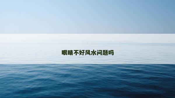 眼睛不好风水问题吗