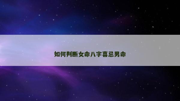 如何判断女命八字喜忌男命