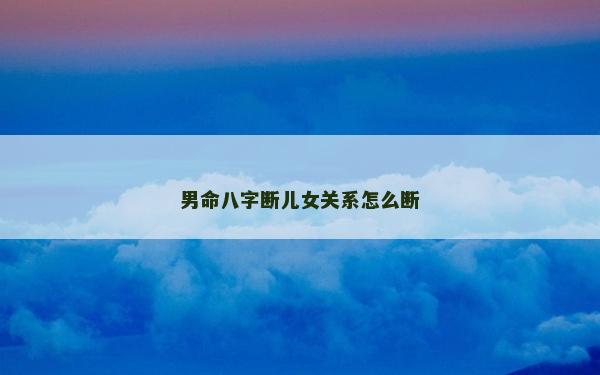 男命八字断儿女关系怎么断