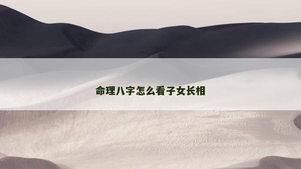 命理八字怎么看子女长相