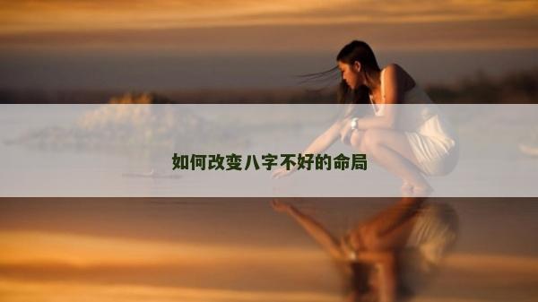如何改变八字不好的命局