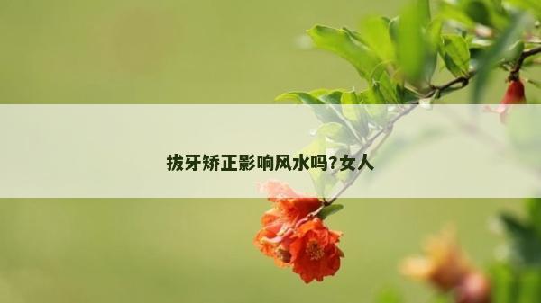 拔牙矫正影响风水吗?女人