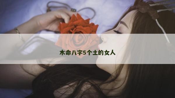 木命八字5个土的女人