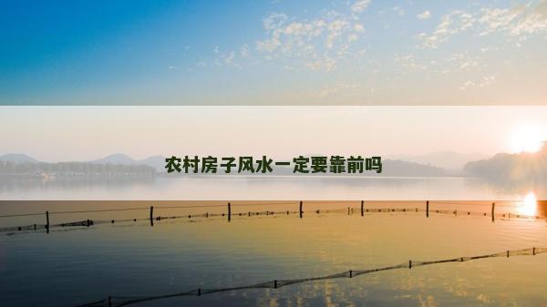 农村房子风水一定要靠前吗