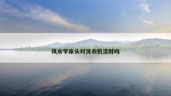 风水学床头对洗衣机流财吗