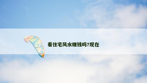 看住宅风水赚钱吗?现在