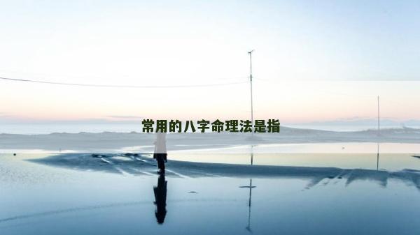 常用的八字命理法是指