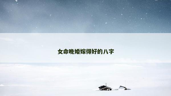 女命晚婚嫁得好的八字