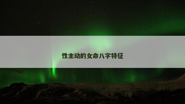 性主动的女命八字特征