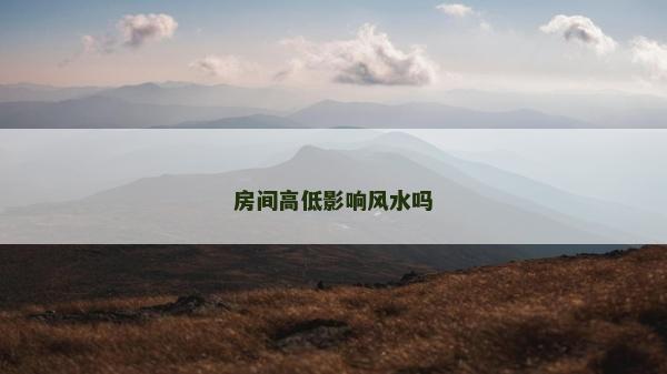 房间高低影响风水吗