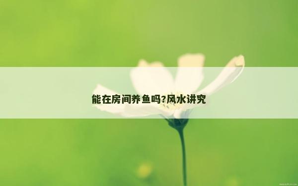 能在房间养鱼吗?风水讲究