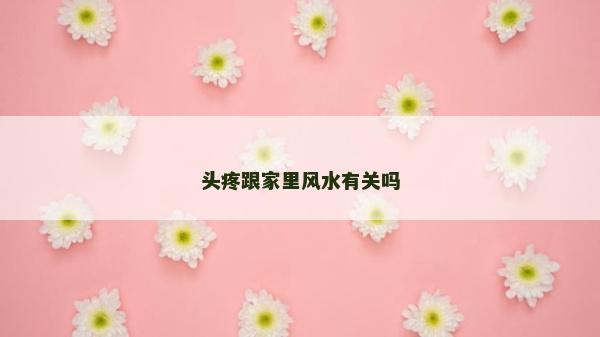 头疼跟家里风水有关吗
