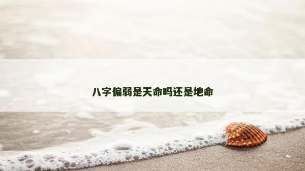 八字偏弱是天命吗还是地命