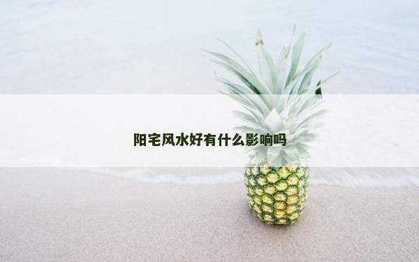 阳宅风水好有什么影响吗