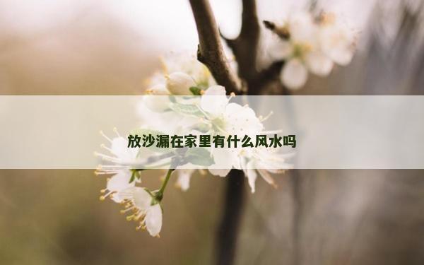 放沙漏在家里有什么风水吗