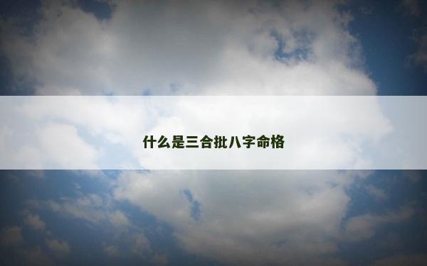 什么是三合批八字命格
