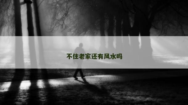 不住老家还有风水吗