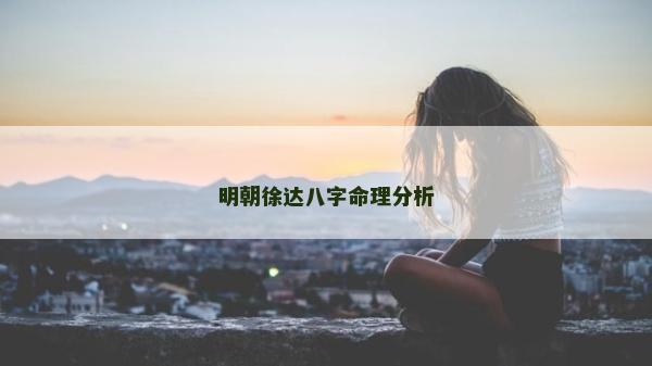 明朝徐达八字命理分析
