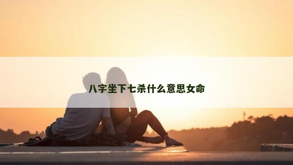 八字坐下七杀什么意思女命