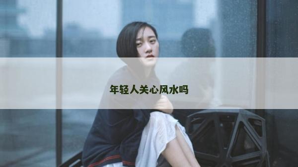 年轻人关心风水吗