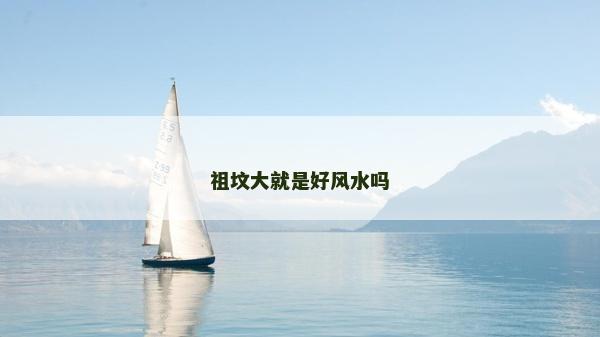 祖坟大就是好风水吗