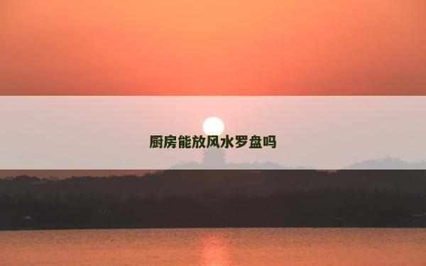 厨房能放风水罗盘吗