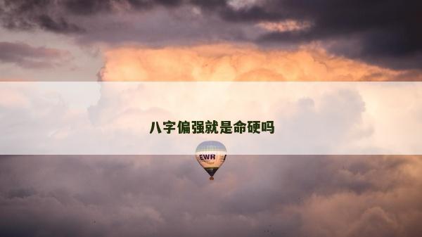 八字偏强就是命硬吗