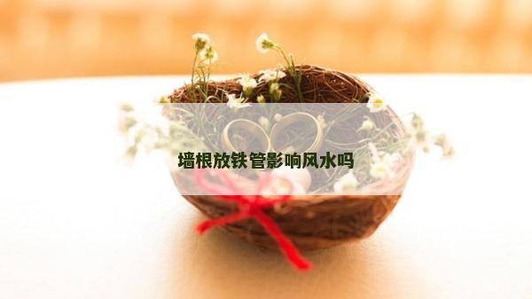 墙根放铁管影响风水吗