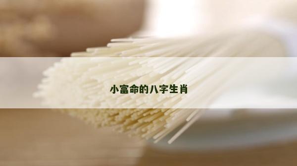 小富命的八字生肖