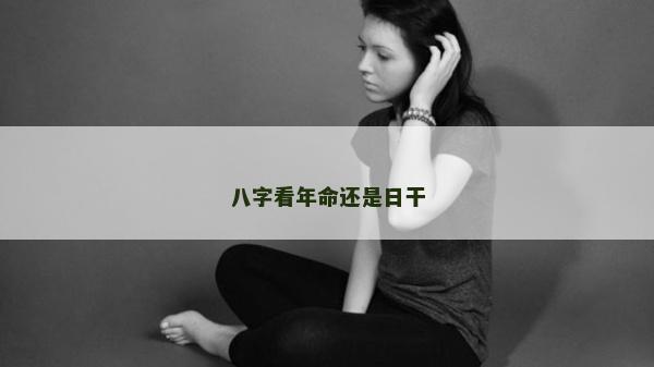 八字看年命还是日干