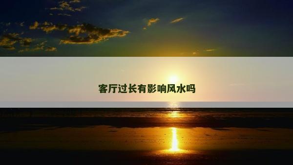 客厅过长有影响风水吗
