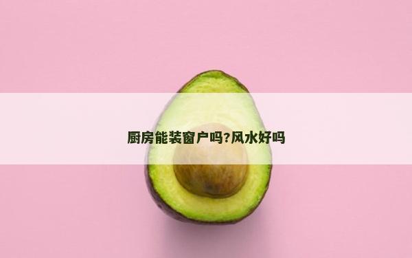 厨房能装窗户吗?风水好吗