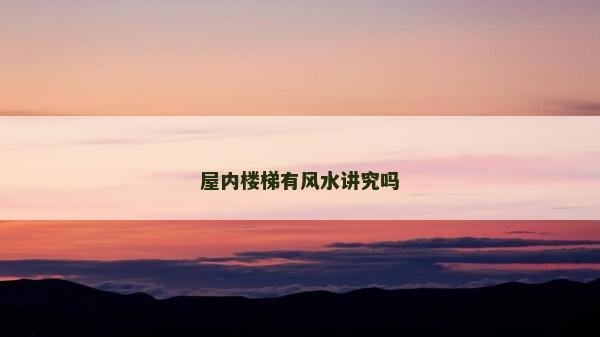 屋内楼梯有风水讲究吗