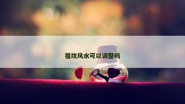 祖坟风水可以调整吗