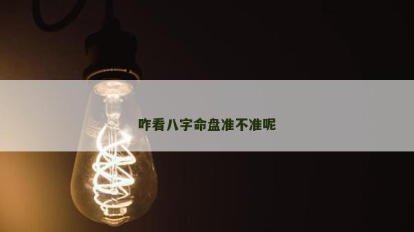 咋看八字命盘准不准呢