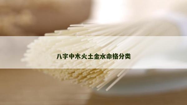八字中木火土金水命格分类