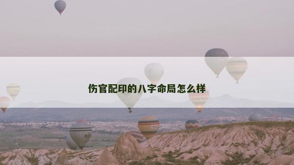 伤官配印的八字命局怎么样
