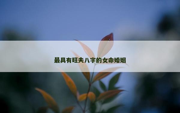 最具有旺夫八字的女命婚姻