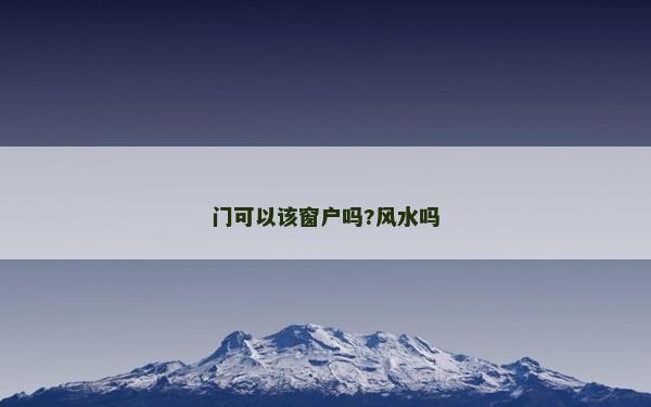 门可以该窗户吗?风水吗