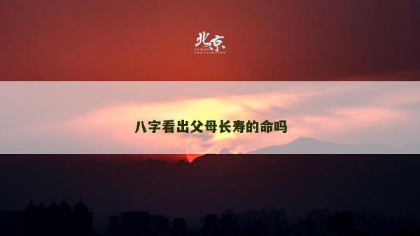 八字看出父母长寿的命吗