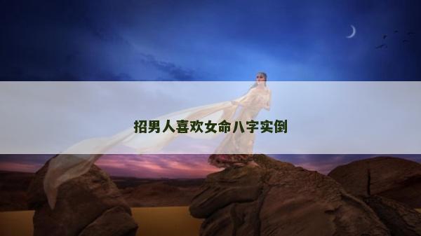 招男人喜欢女命八字实倒
