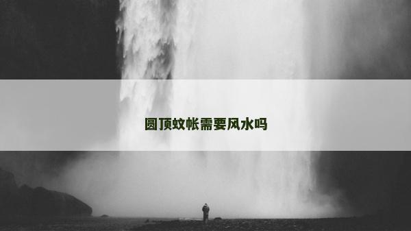 圆顶蚊帐需要风水吗