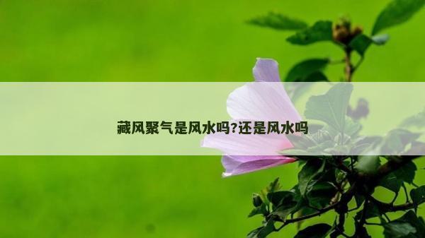 藏风聚气是风水吗?还是风水吗