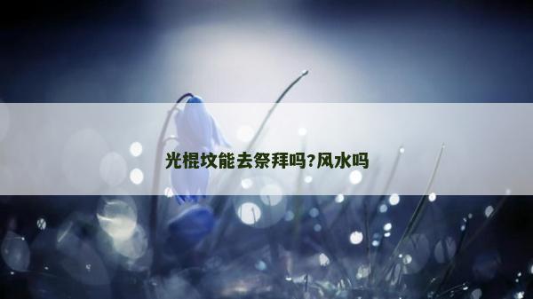 光棍坟能去祭拜吗?风水吗