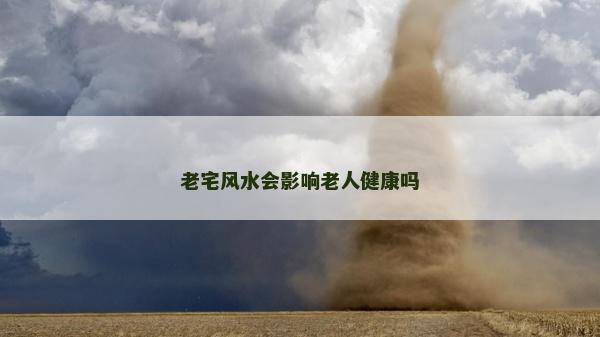 老宅风水会影响老人健康吗