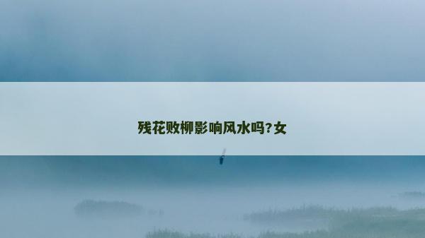 残花败柳影响风水吗?女