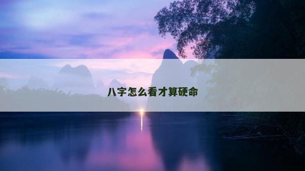 八字怎么看才算硬命