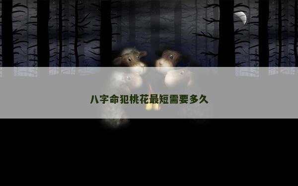 八字命犯桃花最短需要多久