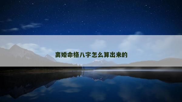 离婚命格八字怎么算出来的