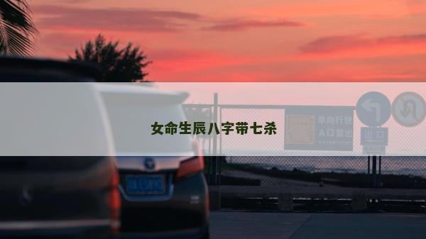 女命生辰八字带七杀